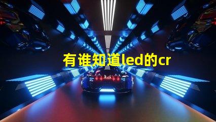 有谁知道led的cree灯珠和普通的led灯珠有什么不同的？